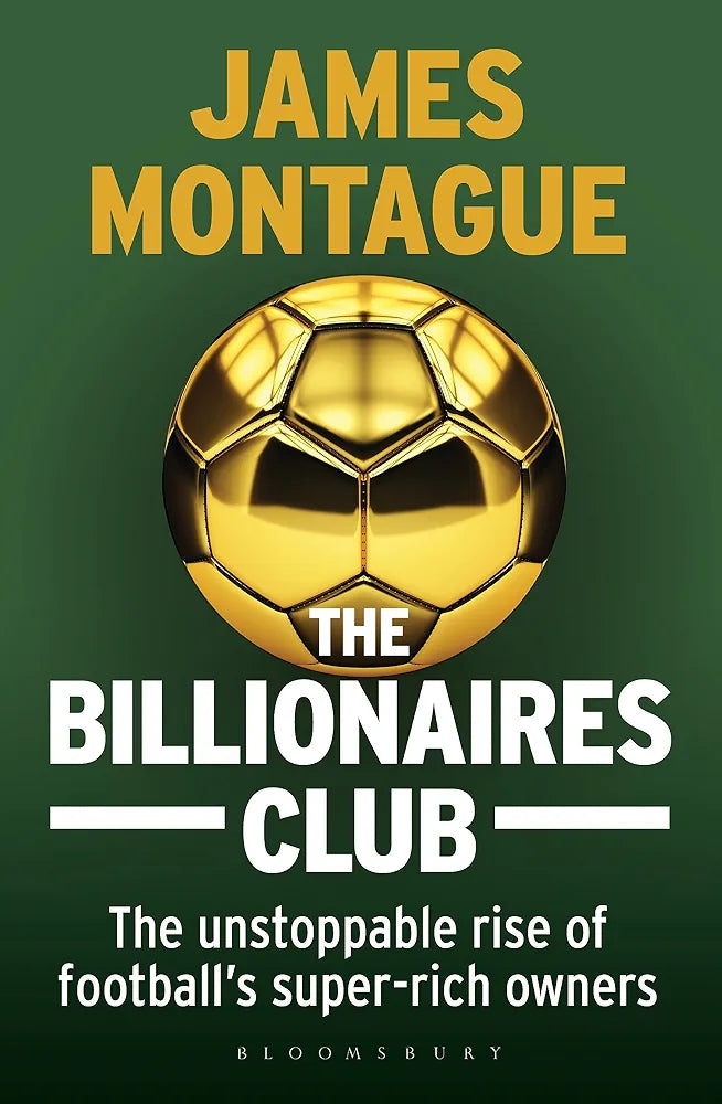 The Billionaires Club: The Unstoppable Rise of Football’s Super-rich Owners WINNER FOOTBALL BOOK OF THE YEAR, SPORTS BOOK AWARDS 2018 by James Montague