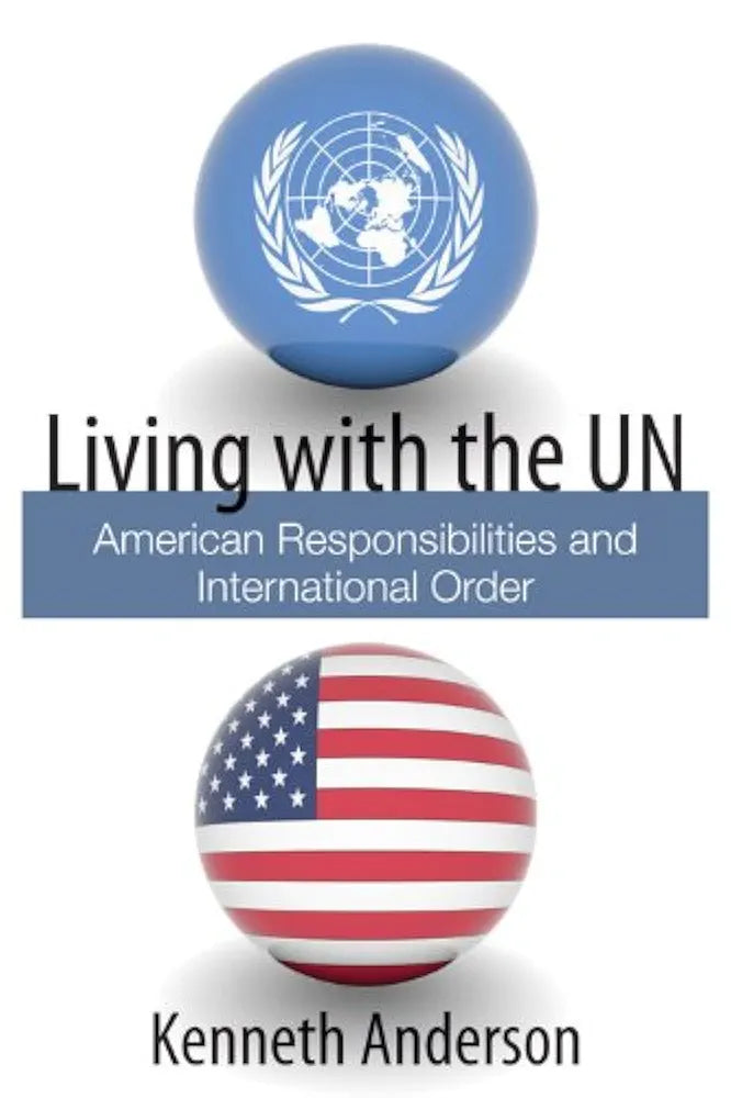 Living with the UN: American Responsibilities and International Order by Kenneth Anderson