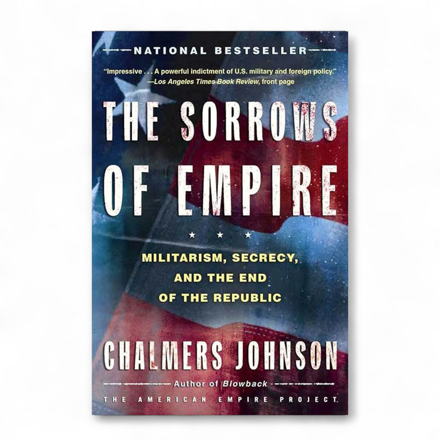 The Sorrows of Empire: Militarism, Secrecy, and the End of the Republic by Chalmers Johnson