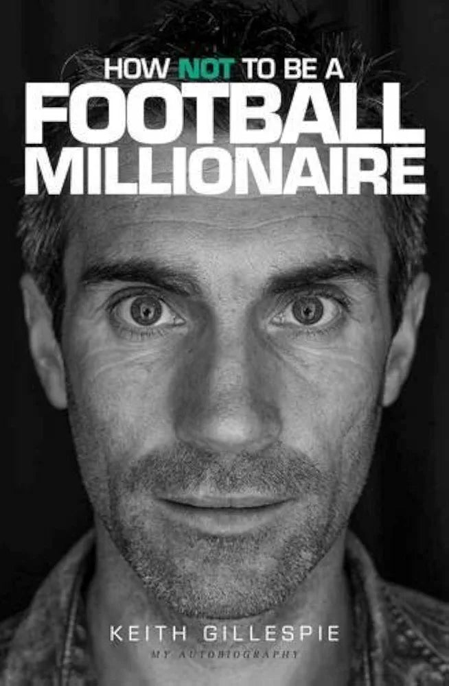 How Not to be a Football Millionaire Keith Gillespie My Autobiography by Keith Gillespie