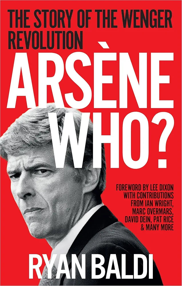 Arsène Who?: The Story of the Wenger Revolution by Ryan Baldi