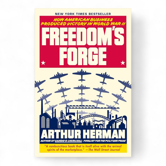 Freedom's Forge: How American Business Produced Victory in World War II by Arthur Herman