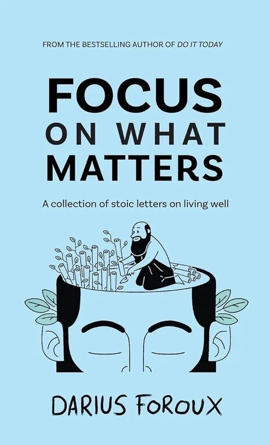 Focus on What Matters: A Collection of Stoic Letters on Living Well by Darius Foroux