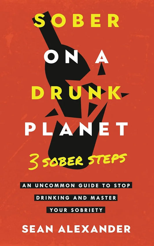 Sober On A Drunk Planet: 3 Sober Steps. An Uncommon Guide To Stop Drinking and Master Your Sobriety