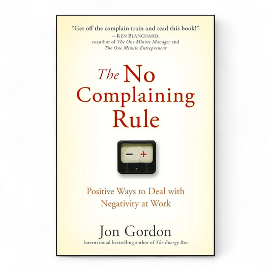 The No Complaining Rule: Positive Ways to Deal with Negativity at Work by Jon Gordon