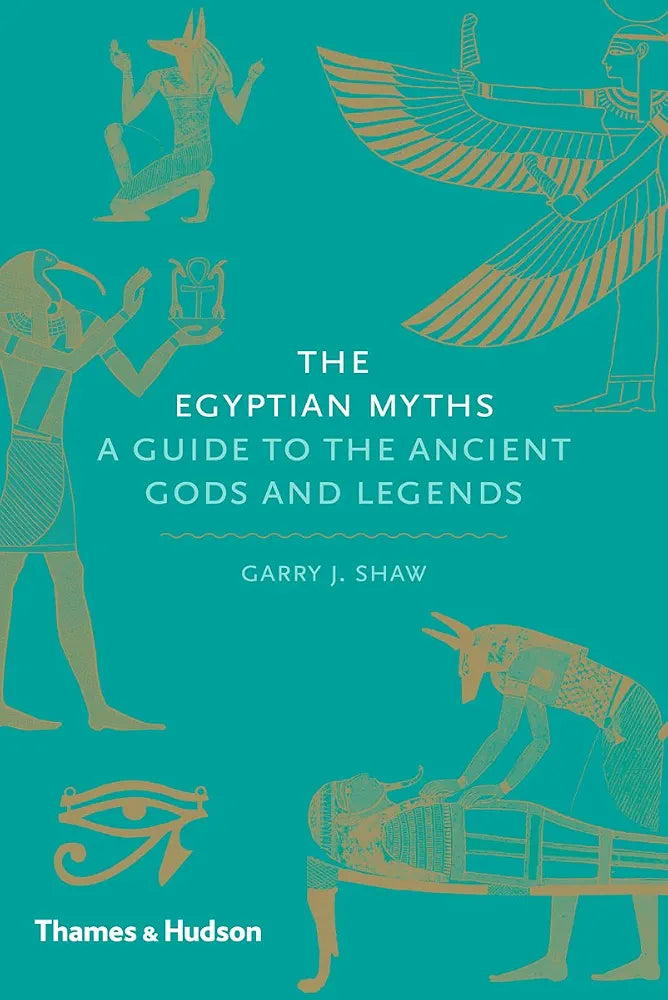 The Egyptian Myths: A Guide to the Ancient Gods and Legends by Garry J. Shaw