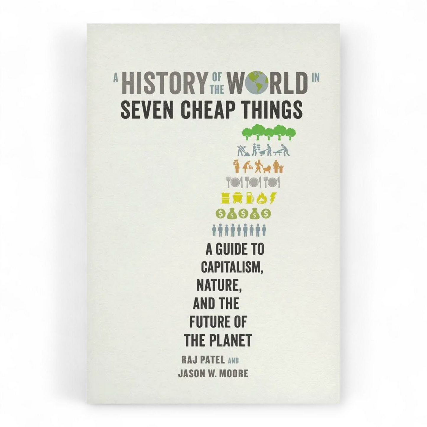 History of the World in Seven Cheap: A Guide to Capitalism, Nature, and the Future of the Planet by Raj Charles Patel