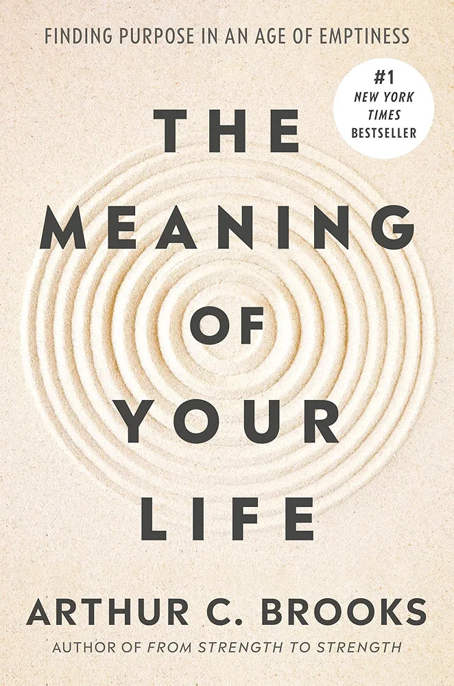 The Meaning of Your Life: Finding Purpose in an Age of Emptiness by Arthur C. Brooks