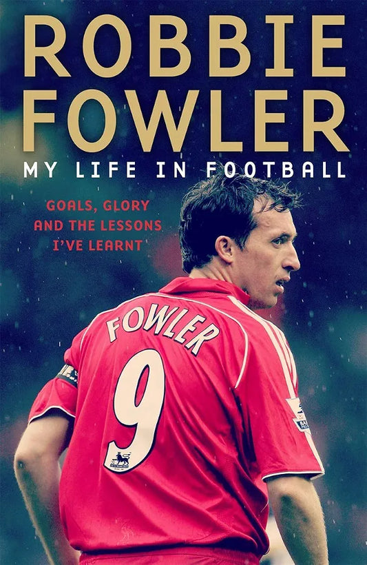 Robbie Fowler: My Life In Football: Goals, Glory & The Lessons I've Learnt by Robbie Fowler