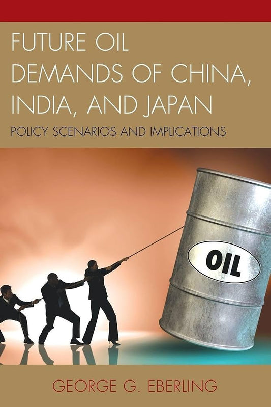 Future Oil Demands of China, India, and Japan: Policy Scenarios and Implications by George G. Eberling