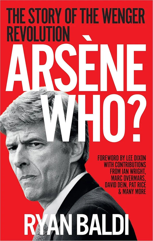 Arsène Who?: The Story of the Wenger Revolution by Ryan Baldi